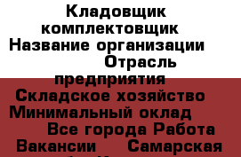 Кладовщик-комплектовщик › Название организации ­ Ulmart › Отрасль предприятия ­ Складское хозяйство › Минимальный оклад ­ 35 000 - Все города Работа » Вакансии   . Самарская обл.,Кинель г.